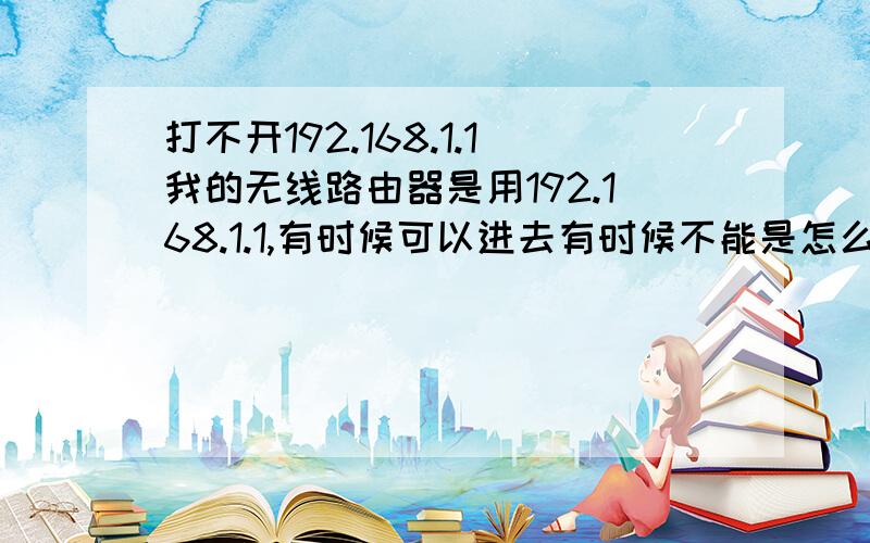 打不开192.168.1.1我的无线路由器是用192.168.1.1,有时候可以进去有时候不能是怎么回事呢?192.168.0.1可以打开但是打密码admin却说不对.