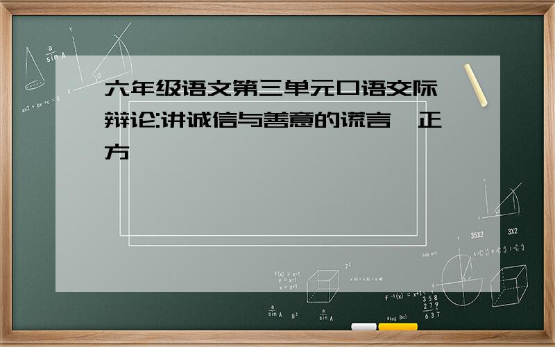 六年级语文第三单元口语交际《辩论:讲诚信与善意的谎言》正方