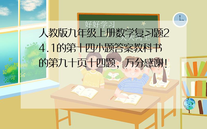 人教版九年级上册数学复习题24.1的第十四小题答案教科书的第九十页十四题，万分感谢！