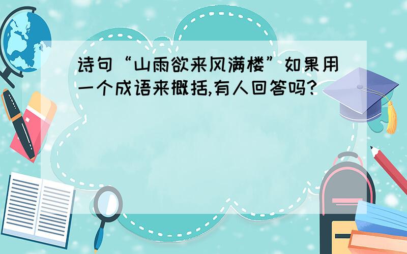 诗句“山雨欲来风满楼”如果用一个成语来概括,有人回答吗?