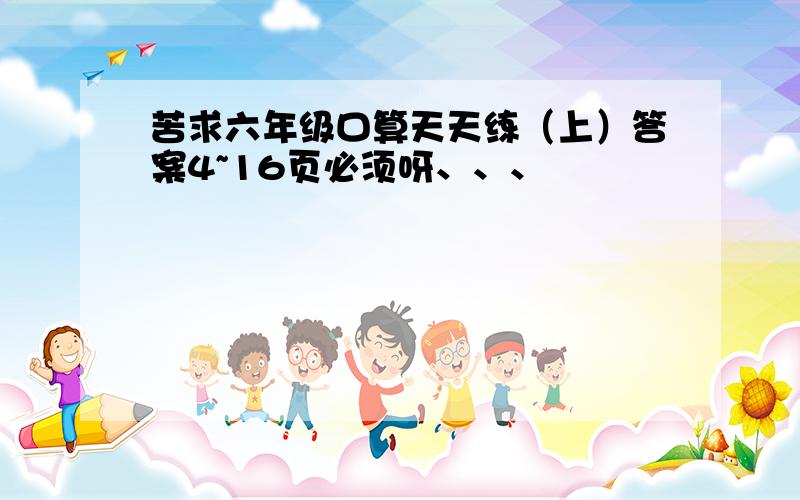 苦求六年级口算天天练（上）答案4~16页必须呀、、、