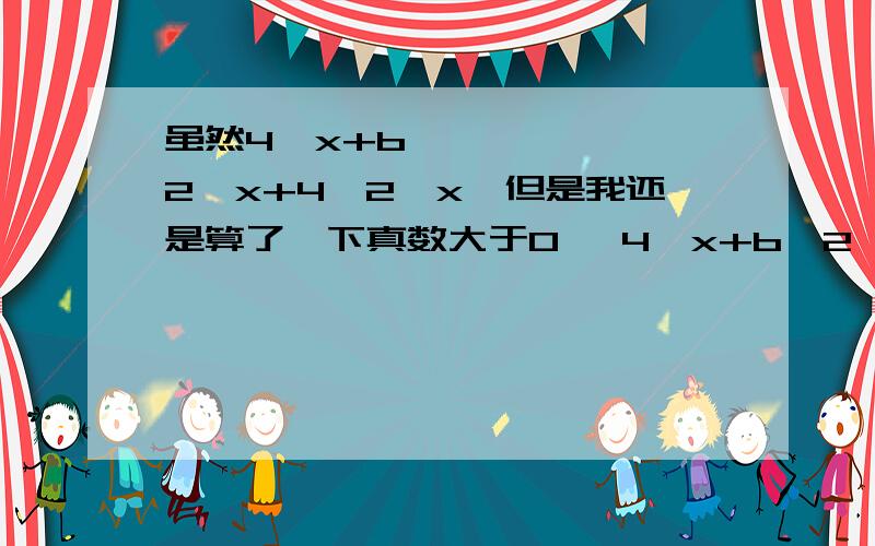 虽然4＾x+b•2＾x+4＞2＾x,但是我还是算了一下真数大于0   4＾x+b•2＾x+4＞0    貌似要讨论好几种情况,万一算出来b的取值范围不是（-3,+∞）,怎么办呢?