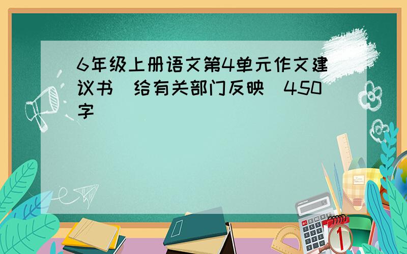 6年级上册语文第4单元作文建议书(给有关部门反映)450字