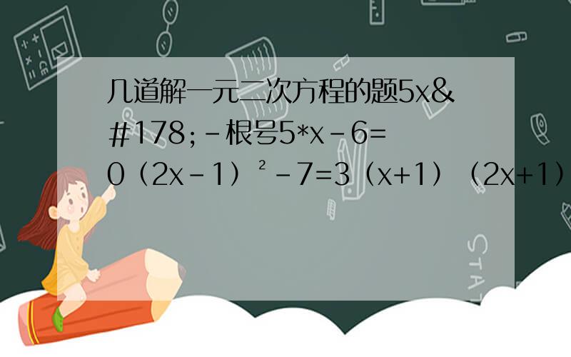 几道解一元二次方程的题5x²-根号5*x-6=0（2x-1）²-7=3（x+1）（2x+1）（x-4）=5（x²-3）²-3（3-x²）+2=0