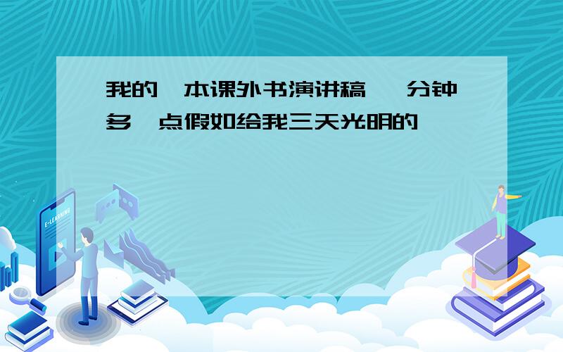 我的一本课外书演讲稿 一分钟多一点假如给我三天光明的