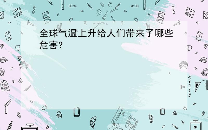 全球气温上升给人们带来了哪些危害?