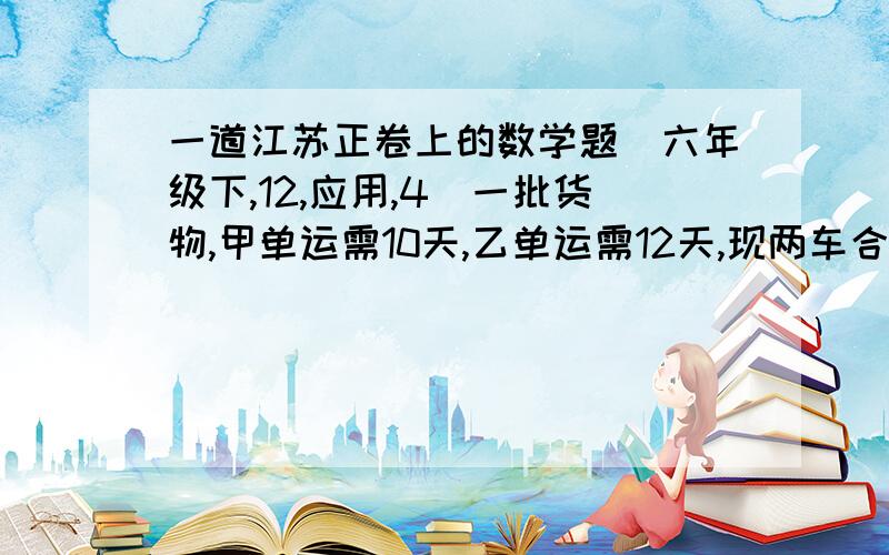 一道江苏正卷上的数学题（六年级下,12,应用,4）一批货物,甲单运需10天,乙单运需12天,现两车合运,中途各休息若干天.9天完成任务.完成时乙运了3/5.甲休息了多少天?感激一生的）.