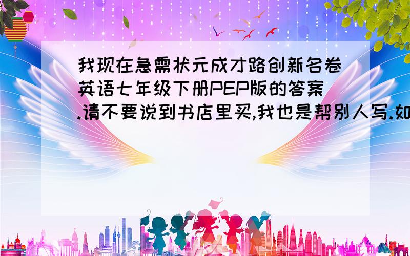 我现在急需状元成才路创新名卷英语七年级下册PEP版的答案.请不要说到书店里买,我也是帮别人写.如题 谢