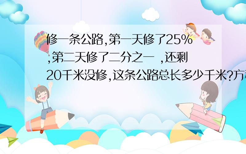 修一条公路,第一天修了25%,第二天修了二分之一 ,还剩20千米没修,这条公路总长多少千米?方程解 快,急