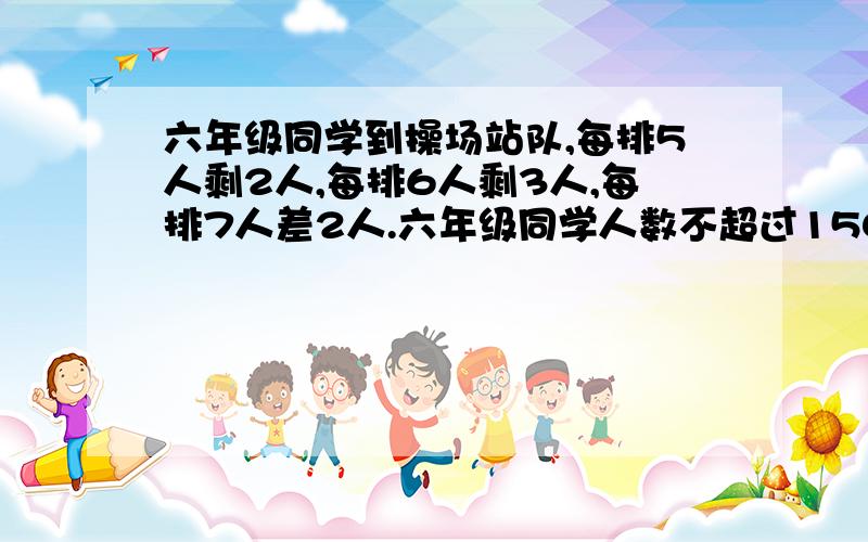 六年级同学到操场站队,每排5人剩2人,每排6人剩3人,每排7人差2人.六年级同学人数不超过150人,应是多少人?有一个自然数a,满足a乘a=1993乘1994乘1995乘1996+1,则a=?