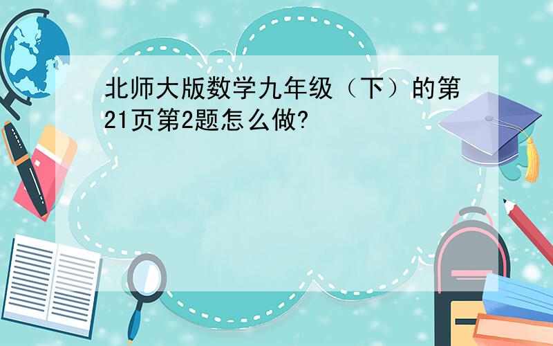 北师大版数学九年级（下）的第21页第2题怎么做?