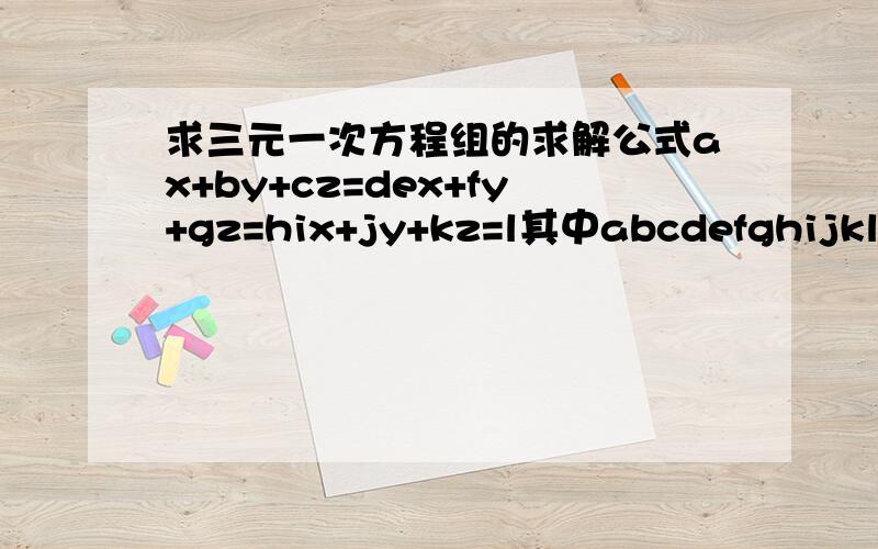 求三元一次方程组的求解公式ax+by+cz=dex+fy+gz=hix+jy+kz=l其中abcdefghijkl为已知求x、y、z