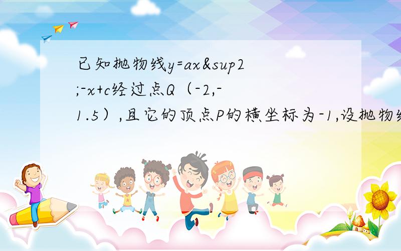 已知抛物线y=ax²-x+c经过点Q（-2,-1.5）,且它的顶点P的横坐标为-1,设抛物线与x轴交于A,B两点.（1）求抛物线的解析式（2）A,B两点坐标（3）设PB与y轴交于点C,求△ABC的面积.