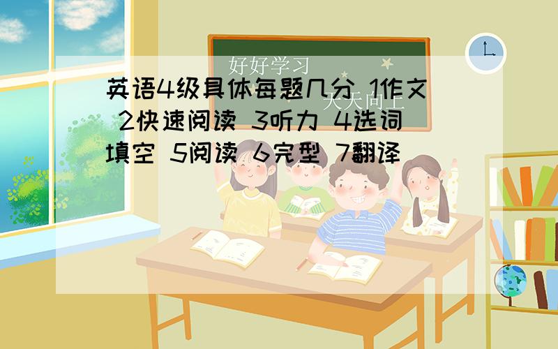 英语4级具体每题几分 1作文 2快速阅读 3听力 4选词填空 5阅读 6完型 7翻译