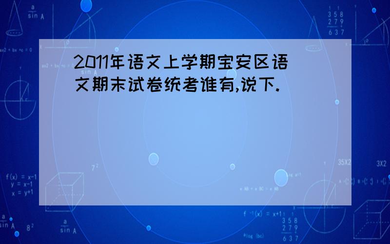 2011年语文上学期宝安区语文期末试卷统考谁有,说下.