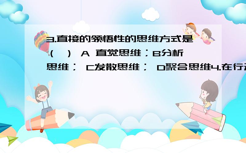 3.直接的领悟性的思维方式是（ ） A 直觉思维；B分析思维； C发散思维； D聚合思维4.在行动中,既不轻易接受外界的影响,也不拒绝一切有益的建议,我们说这个人的意志品质具有（ ） A 自制