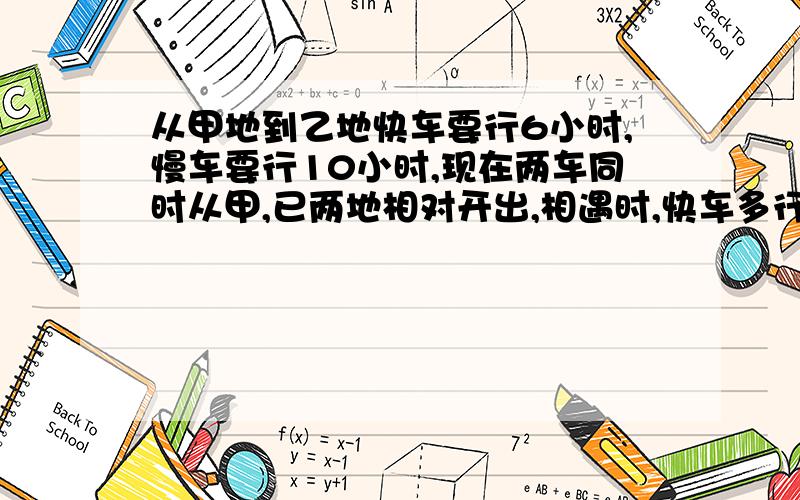 从甲地到乙地快车要行6小时,慢车要行10小时,现在两车同时从甲,已两地相对开出,相遇时,快车多行240千米,甲,乙两地相距多少千米?