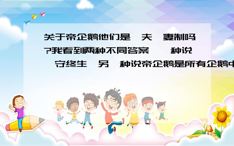 关于帝企鹅他们是一夫一妻制吗?我看到两种不同答案,一种说厮守终生,另一种说帝企鹅是所有企鹅中最不忠诚的；78％交配的企鹅仅在一年便各奔东西.到底那种对阿?