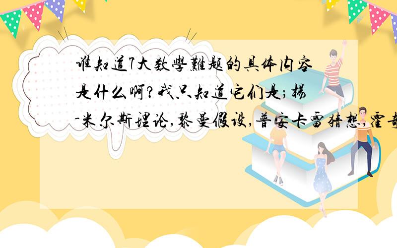 谁知道7大数学难题的具体内容是什么啊?我只知道它们是;杨-米尔斯理论,黎曼假设,普安卡雷猜想,霍奇猜想,戴尔猜想斯托克斯方程,P对NP问题.