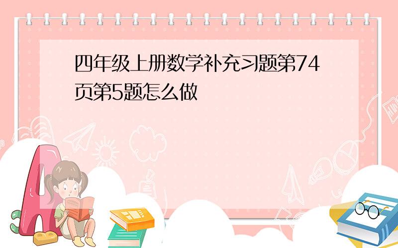 四年级上册数学补充习题第74页第5题怎么做