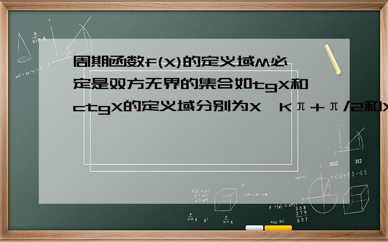 周期函数f(X)的定义域M必定是双方无界的集合如tgX和ctgX的定义域分别为X≠Kπ+π/2和X≠Kπ