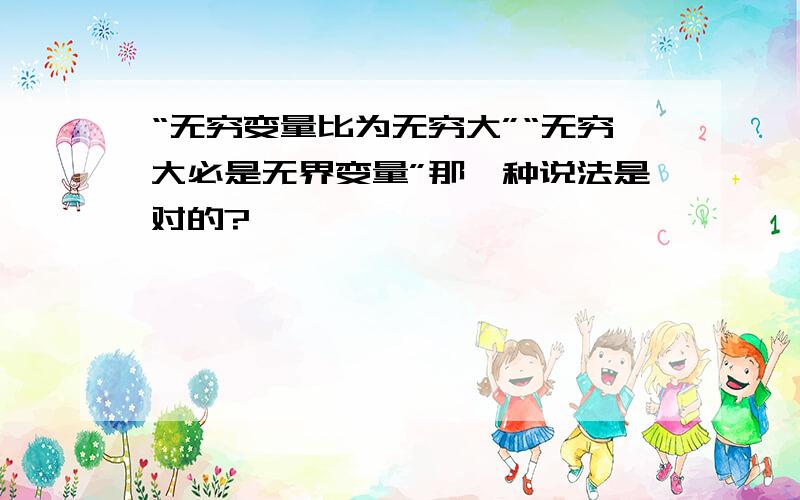 “无穷变量比为无穷大”“无穷大必是无界变量”那一种说法是对的?