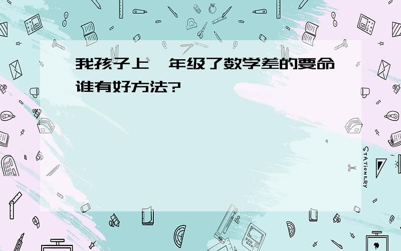 我孩子上一年级了数学差的要命谁有好方法?