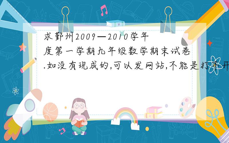 求鄞州2009—2010学年度第一学期九年级数学期末试卷.如没有现成的,可以发网站,不能是打不开的.另外,实在不行的,把试卷中较难的题目发上来,至少选择最后一道,填空最后一道,大题目最后三