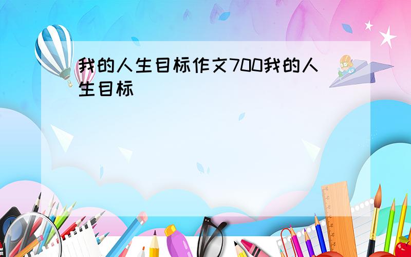 我的人生目标作文700我的人生目标