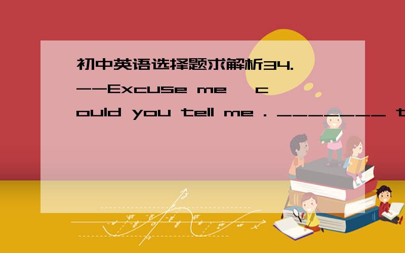 初中英语选择题求解析34. --Excuse me, could you tell me . _______ the book about aliens?      --Sure, take the escalator to the second floor.      A. where I can buy     B. where can I buy      C. when can I buy         D. when I can buy35.