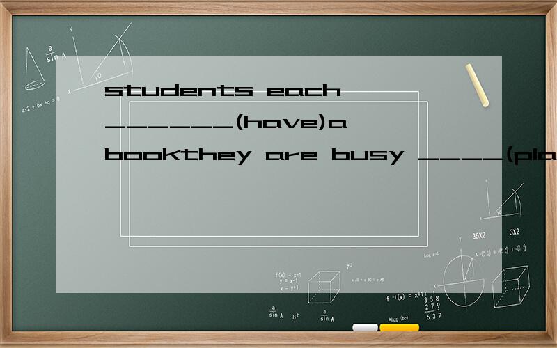 students each ______(have)a bookthey are busy ____(plan) their school trip