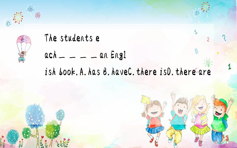 The students each____an English book.A.has B.haveC.there isD.there are