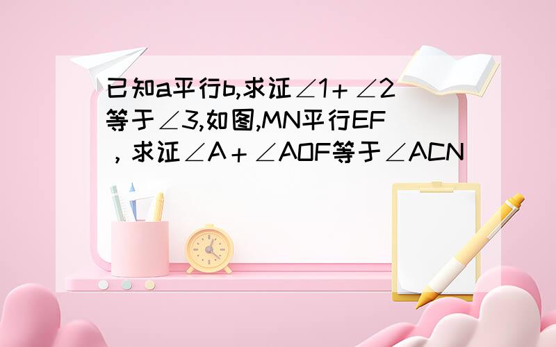 已知a平行b,求证∠1＋∠2等于∠3,如图,MN平行EF，求证∠A＋∠AOF等于∠ACN