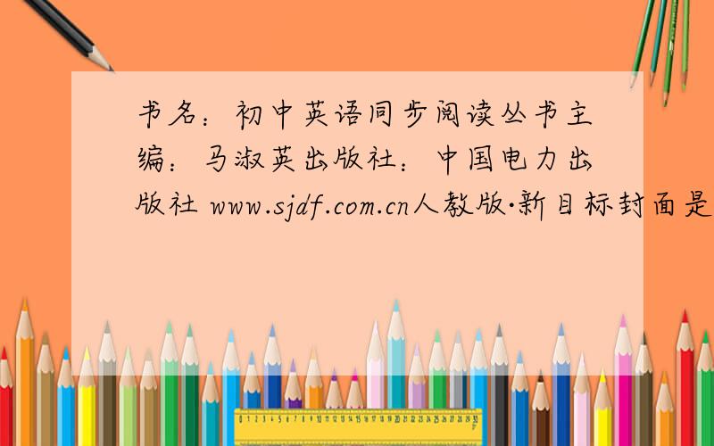 书名：初中英语同步阅读丛书主编：马淑英出版社：中国电力出版社 www.sjdf.com.cn人教版·新目标封面是白色+粉色+紫色[从上到下]80％准确都可以!