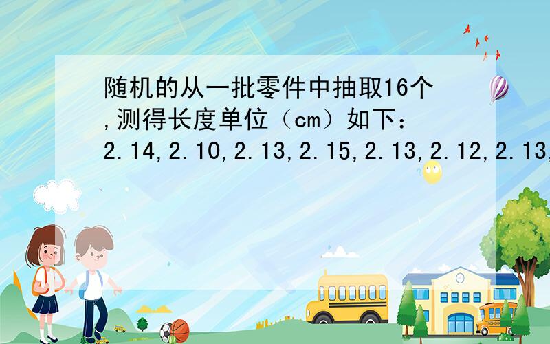 随机的从一批零件中抽取16个,测得长度单位（cm）如下：2.14,2.10,2.13,2.15,2.13,2.12,2.13,2.10,2.15,2.12,2.14,2.10,2.13,2.11,2.14,2.11 设该零件长度为正态分布的,试求总体均值u的0.90置信区间.（1）若已知σ=0