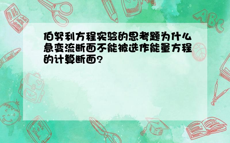 伯努利方程实验的思考题为什么急变流断面不能被选作能量方程的计算断面?