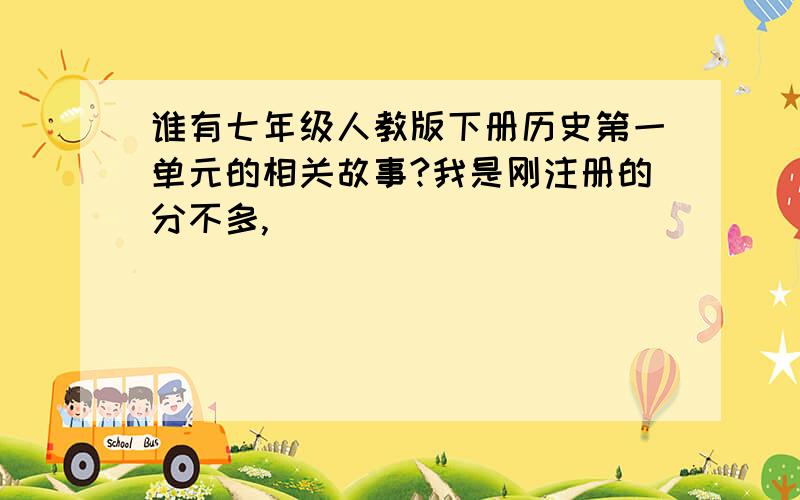 谁有七年级人教版下册历史第一单元的相关故事?我是刚注册的分不多,