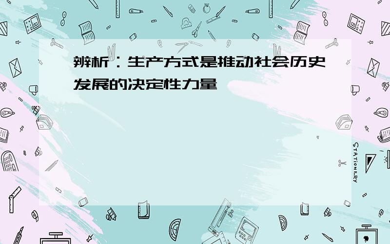 辨析：生产方式是推动社会历史发展的决定性力量