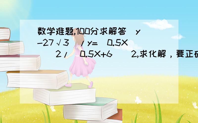 数学难题,100分求解答（y-27√3）/y=（0.5X)^2/(0.5X+6)^2,求化解，要正确结果