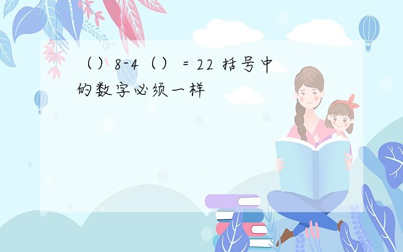 （）8-4（）＝22 括号中的数字必须一样