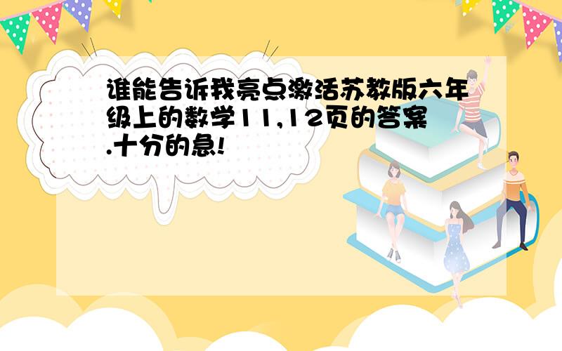 谁能告诉我亮点激活苏教版六年级上的数学11,12页的答案.十分的急!