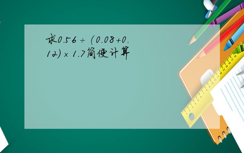 求0.56÷(0.08+0.12)×1.7简便计算