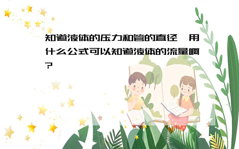 知道液体的压力和管的直径,用什么公式可以知道液体的流量啊?