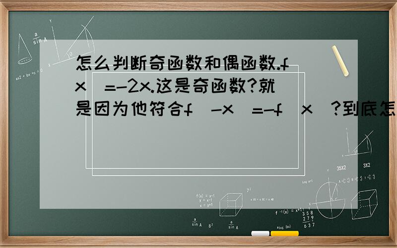 怎么判断奇函数和偶函数.f(x)=-2x.这是奇函数?就是因为他符合f(-x)=-f(x)?到底怎么区分奇函数和偶函数?用大白话说下．别跟我说关于原点对称就是奇．关于Y轴对称就是偶.有没有明白人.