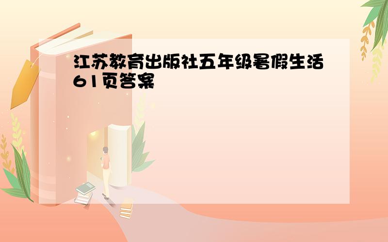 江苏教育出版社五年级暑假生活61页答案