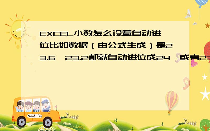 EXCEL小数怎么设置自动进位比如数据（由公式生成）是23.6,23.2都就自动进位成24,或者23.2进位为23.5,23.6进位为24,两种方案都行,求指导.excel版本是2010