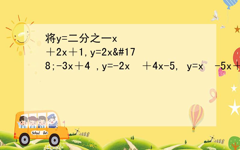 将y=二分之一x²＋2x＋1,y=2x²-3x＋4 ,y=-2x²＋4x-5, y=x²-5x＋6化成y=a（x-h）²＋k形式