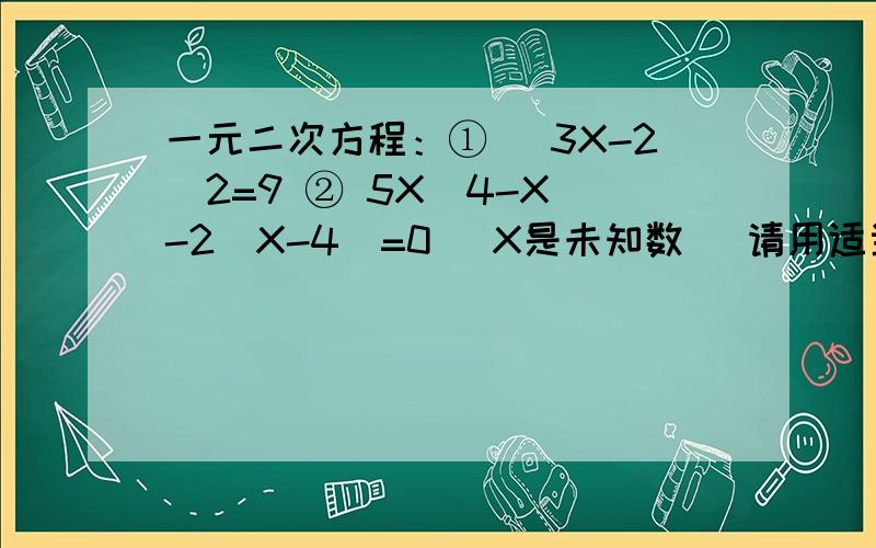 一元二次方程：① （3X-2）2=9 ② 5X（4-X)-2(X-4)=0 (X是未知数） 请用适当方法解方程① （3X-2）2=9 ② 5X（4-X)-2(X-4)=0 (X是未知数）