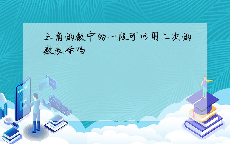 三角函数中的一段可以用二次函数表示吗