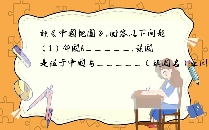 读《中国地图》,回答以下问题（1）邻国A_____,该国是位于中国与_____（填国名）之间的内陆国.（2）2008年奥运会将在举行,这个城市是我国的北京.哈尔滨位于北京的（ ）.乌鲁木齐位于北京的